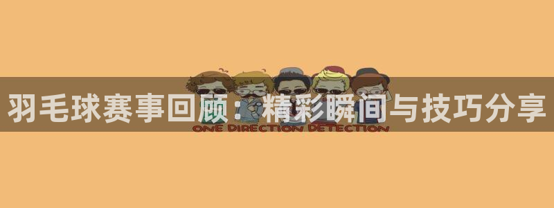 意昂2平台：羽毛球赛事回顾：精彩瞬间