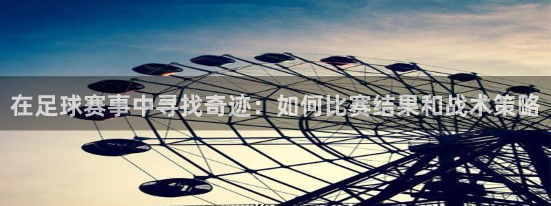 意昂2开户：在足球赛事中寻找奇迹：如何比赛结果和战术策略