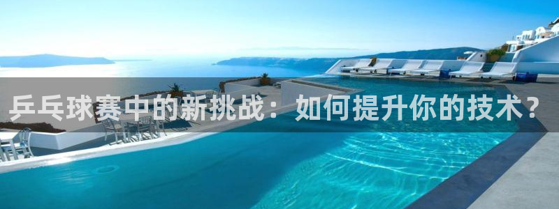意昂2意昂2平台：乒乓球赛中的新挑战