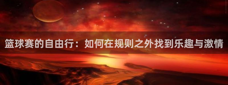 意昂2平台注册：篮球赛的自由行：如何