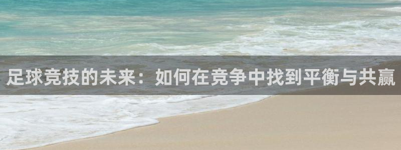  意昂2账号登录入口：足球竞技的未来：如何在竞争中找到平衡与共