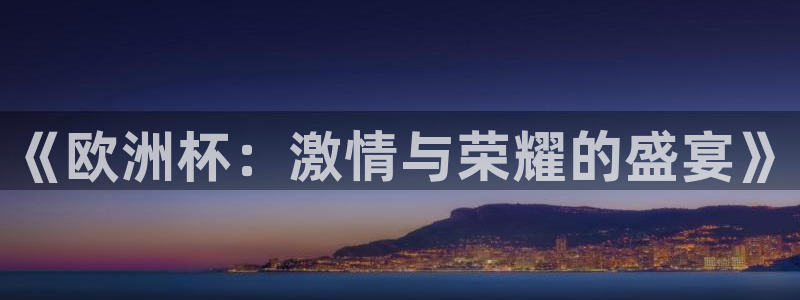  意昂2官方网站：《欧洲杯：激情与荣耀的盛宴》