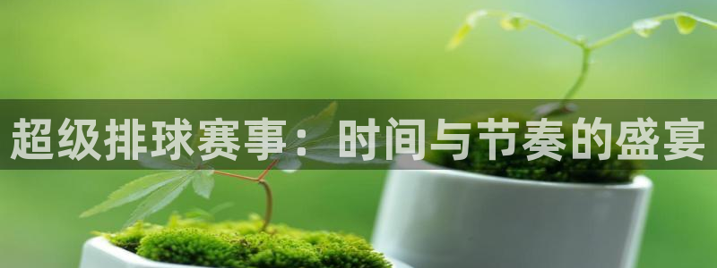 意昂2娱乐直属：超级排球赛事：时间与