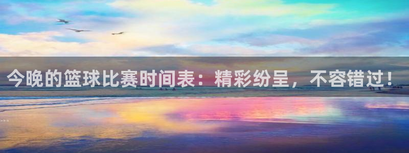  意昂2如何注册开户：今晚的篮球比赛时间表：精彩纷呈，不容错过