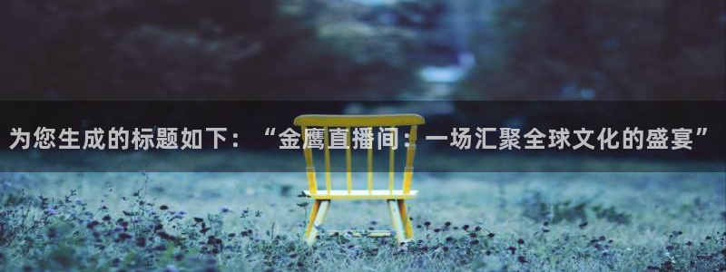 咪咕视频体育在线直播：为您生成的标题如下：“金鹰直播间：一场汇聚全球文化的盛宴”