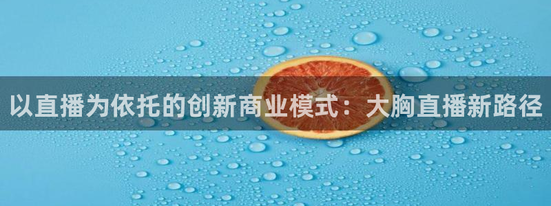 咪咕体育直播平台：以直播为依托的创新商业模式：大胸直播新路径
